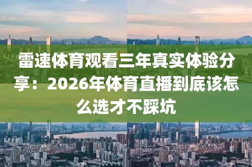 雷速体育观看三年真实体验分享：2026年体育直播到底该怎么选才不踩坑