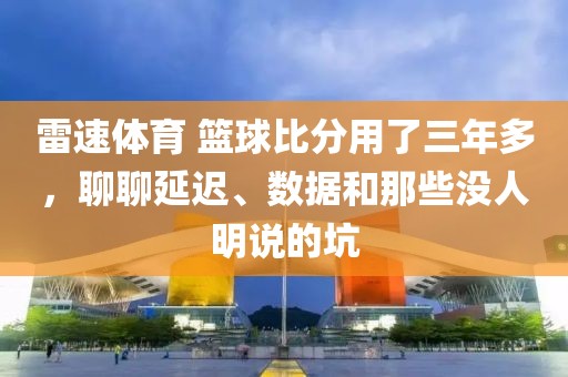 雷速体育 篮球比分用了三年多,聊聊延迟、数据和那些没人明说的坑