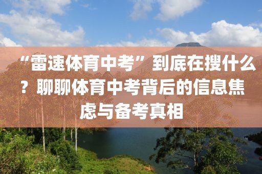 “雷速体育中考”到底在搜什么？聊聊体育中考背后的信息焦虑与备考真相