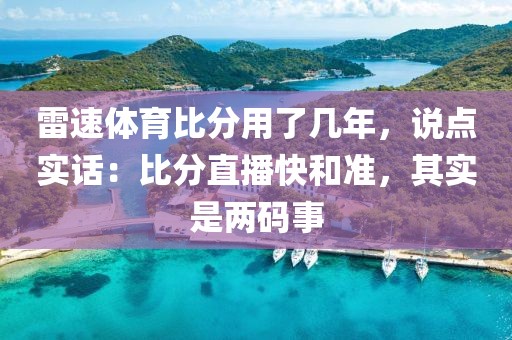 雷速体育比分用了几年，说点实话：比分直播快和准，其实是两码事