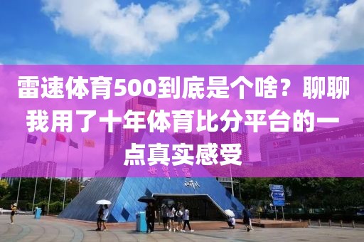 雷速体育500到底是个啥?聊聊我用了十年体育比分平台的一点真实感受