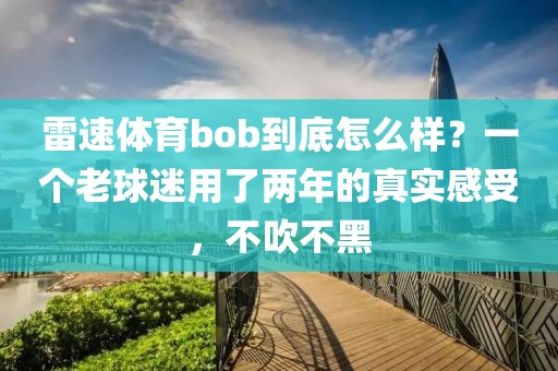 雷速体育bob到底怎么样？一个老球迷用了两年的真实感受，不吹不黑