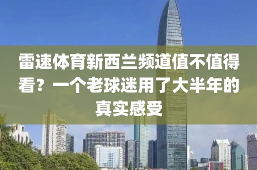 雷速体育新西兰频道值不值得看？一个老球迷用了大半年的真实感受