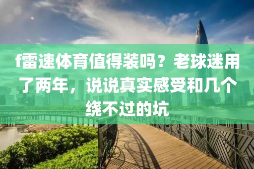 f雷速体育值得装吗?老球迷用了两年,说说真实感受和几个绕不过的坑