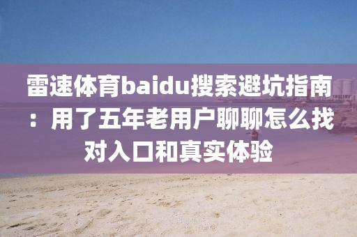 雷速体育baidu搜索避坑指南：用了五年老用户聊聊怎么找对入口和真实体验