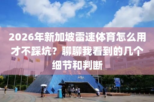 2026年新加坡雷速体育怎么用才不踩坑？聊聊我看到的几个细节和判断
