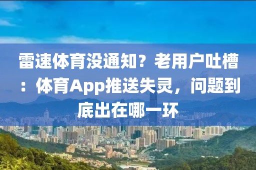 雷速体育没通知?老用户吐槽:体育App推送失灵,问题到底出在哪一环