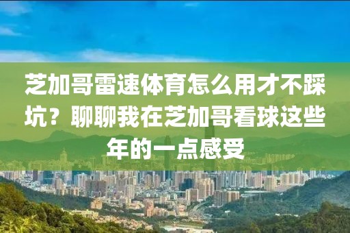 芝加哥雷速体育怎么用才不踩坑？聊聊我在芝加哥看球这些年的一点感受