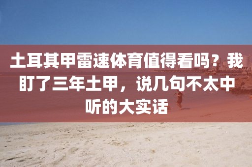 土耳其甲雷速体育值得看吗?我盯了三年土甲,说几句不太中听的大实话