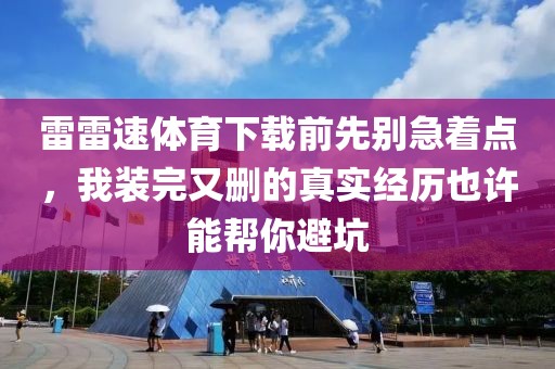 雷雷速体育下载前先别急着点，我装完又删的真实经历也许能帮你避坑