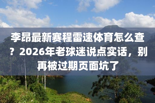 李昂最新赛程雷速体育怎么查？2026年老球迷说点实话，别再被过期页面坑了