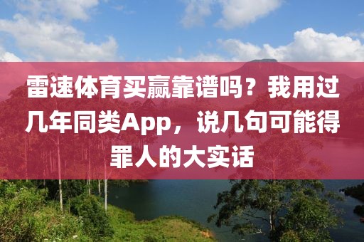 雷速体育买赢靠谱吗?我用过几年同类App,说几句可能得罪人的大实话