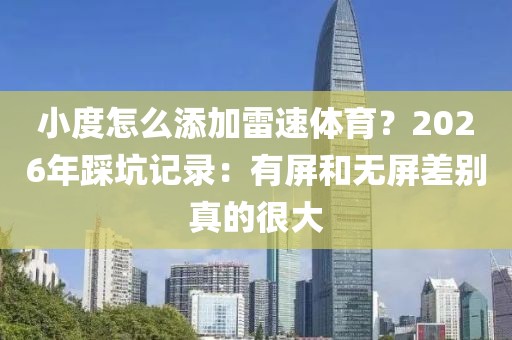 小度怎么添加雷速体育？2026年踩坑记录：有屏和无屏差别真的很大