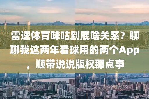 雷速体育咪咕到底啥关系?聊聊我这两年看球用的两个App,顺带说说版权那点事