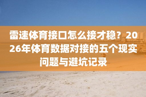雷速体育接口怎么接才稳？2026年体育数据对接的五个现实问题与避坑记录
