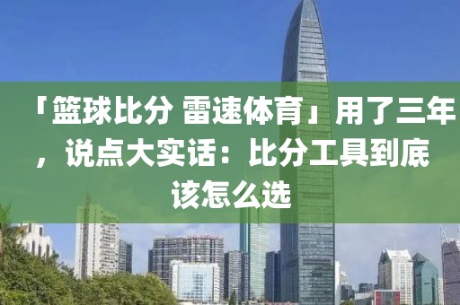 「篮球比分 雷速体育」用了三年，说点大实话：比分工具到底该怎么选
