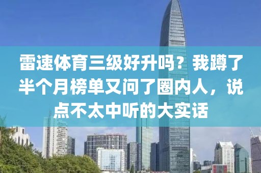 雷速体育三级好升吗？我蹲了半个月榜单又问了圈内人，说点不太中听的大实话