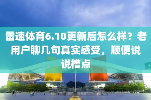 雷速体育6.10更新后怎么样？老用户聊几句真实感受，顺便说说槽点