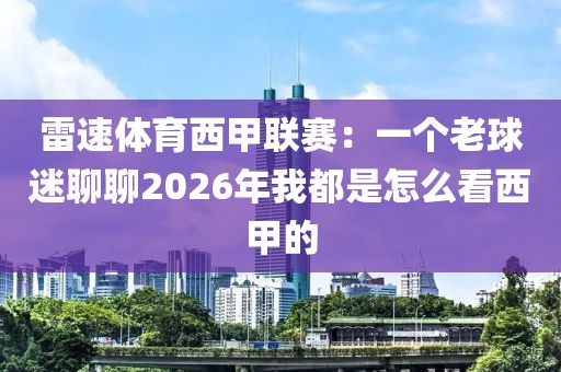 雷速体育西甲联赛:一个老球迷聊聊2026年我都是怎么看西甲的