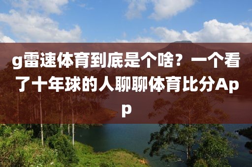 g雷速体育到底是个啥？一个看了十年球的人聊聊体育比分App
