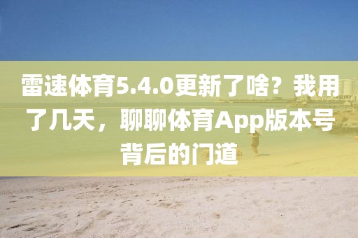 雷速体育5.4.0更新了啥？我用了几天，聊聊体育App版本号背后的门道