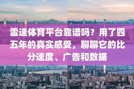 雷速体育平台靠谱吗?用了四五年的真实感受,聊聊它的比分速度、广告和数据