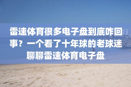 雷速体育很多电子盘到底咋回事？一个看了十年球的老球迷聊聊雷速体育电子盘