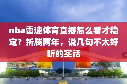 nba雷速体育直播怎么看才稳定？折腾两年，说几句不太好听的实话