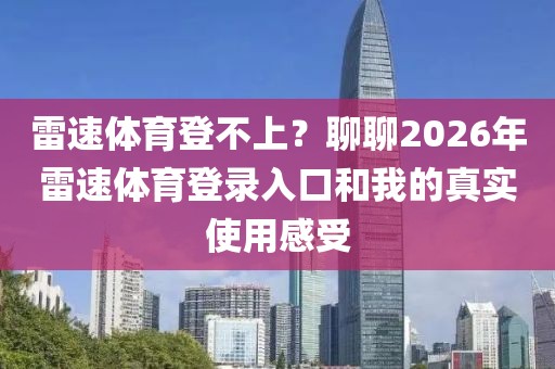 雷速体育登不上？聊聊2026年雷速体育登录入口和我的真实使用感受