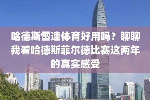 哈德斯雷速体育好用吗？聊聊我看哈德斯菲尔德比赛这两年的真实感受