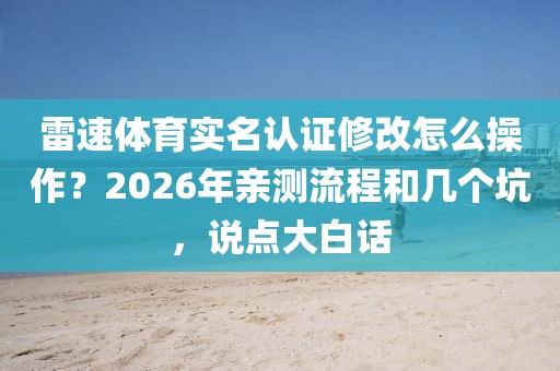 雷速体育实名认证修改怎么操作？2026年亲测流程和几个坑，说点大白话