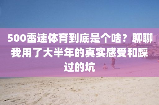500雷速体育到底是个啥？聊聊我用了大半年的真实感受和踩过的坑