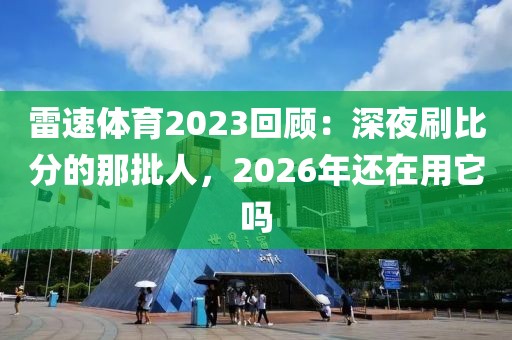 雷速体育2023回顾：深夜刷比分的那批人，2026年还在用它吗
