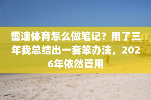 雷速体育怎么做笔记？用了三年我总结出一套笨办法，2026年依然管用