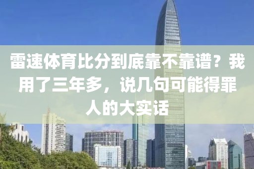 雷速体育比分到底靠不靠谱？我用了三年多，说几句可能得罪人的大实话