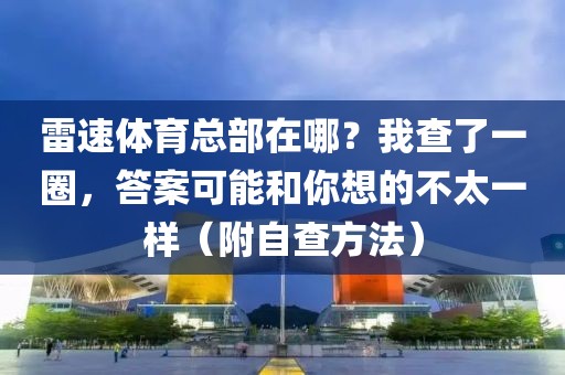 雷速体育总部在哪？我查了一圈，答案可能和你想的不太一样（附自查方法）