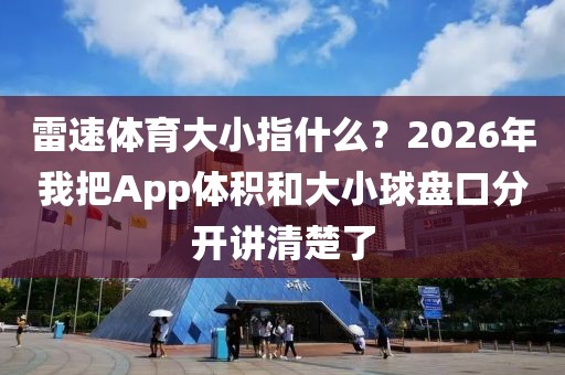 雷速体育大小指什么？2026年我把App体积和大小球盘口分开讲清楚了