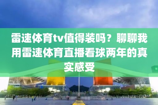 雷速体育tv值得装吗？聊聊我用雷速体育直播看球两年的真实感受