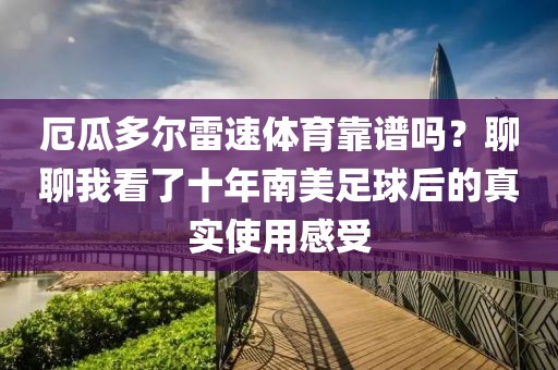 厄瓜多尔雷速体育靠谱吗？聊聊我看了十年南美足球后的真实使用感受