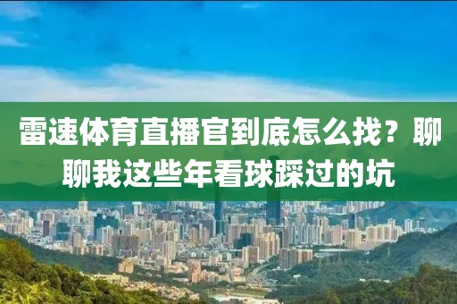 雷速体育直播官到底怎么找？聊聊我这些年看球踩过的坑