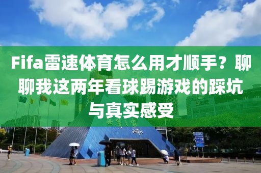 Fifa雷速体育怎么用才顺手？聊聊我这两年看球踢游戏的踩坑与真实感受