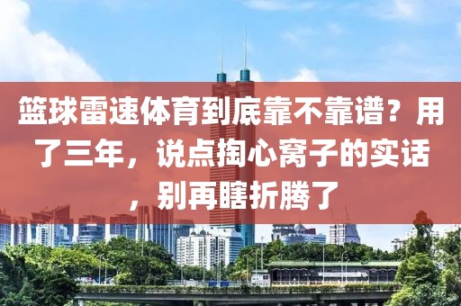 篮球雷速体育到底靠不靠谱?用了三年,说点掏心窝子的实话,别再瞎折腾了