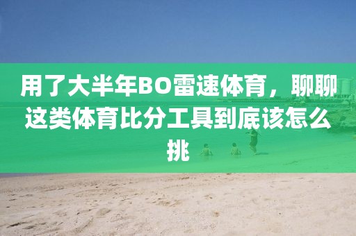 用了大半年BO雷速体育，聊聊这类体育比分工具到底该怎么挑