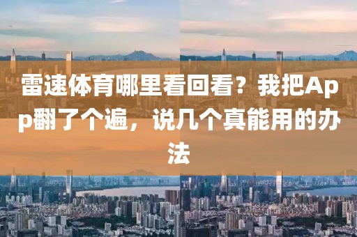 雷速体育哪里看回看？我把App翻了个遍，说几个真能用的办法