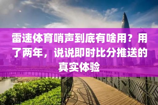 雷速体育哨声到底有啥用?用了两年,说说即时比分推送的真实体验