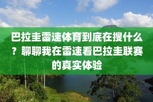 巴拉圭雷速体育到底在搜什么？聊聊我在雷速看巴拉圭联赛的真实体验