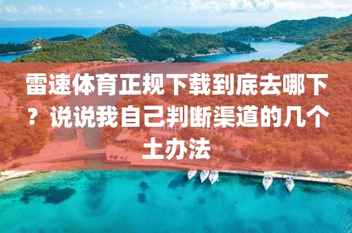 雷速体育正规下载到底去哪下?说说我自己判断渠道的几个土办法