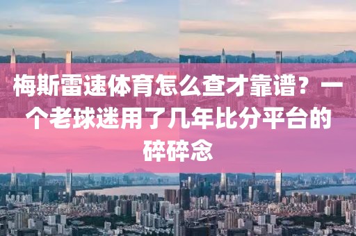 梅斯雷速体育怎么查才靠谱?一个老球迷用了几年比分平台的碎碎念