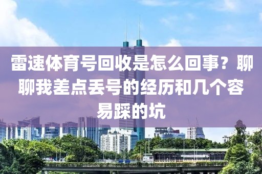 雷速体育号回收是怎么回事?聊聊我差点丢号的经历和几个容易踩的坑