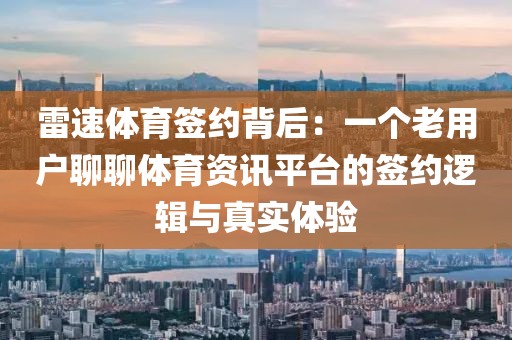 雷速体育签约背后：一个老用户聊聊体育资讯平台的签约逻辑与真实体验